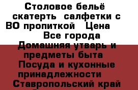 Столовое бельё, скатерть, салфетки с ВО пропиткой › Цена ­ 100 - Все города Домашняя утварь и предметы быта » Посуда и кухонные принадлежности   . Ставропольский край,Ставрополь г.